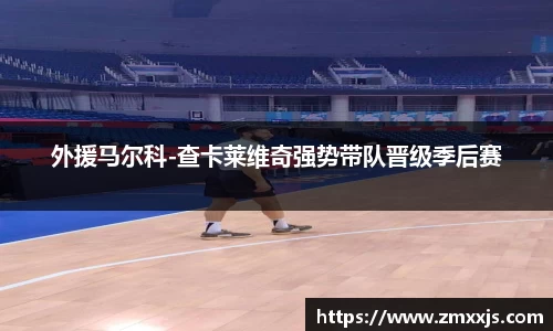 外援马尔科-查卡莱维奇强势带队晋级季后赛