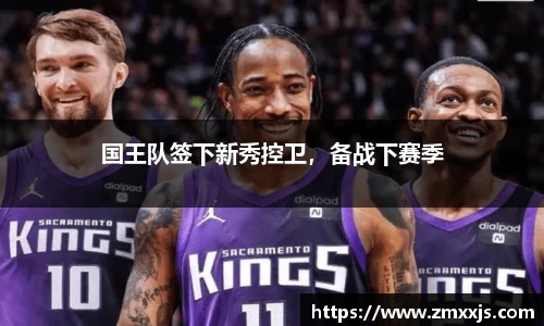 国王队签下新秀控卫，备战下赛季