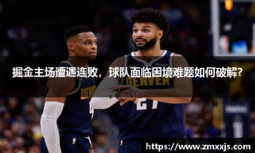 掘金主场遭遇连败，球队面临困境难题如何破解？