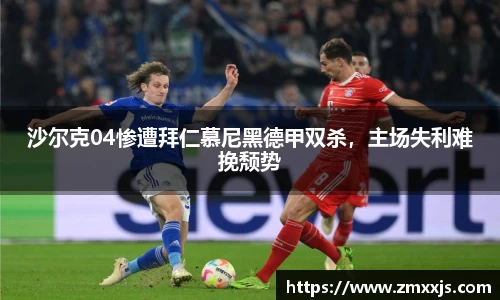 沙尔克04惨遭拜仁慕尼黑德甲双杀，主场失利难挽颓势