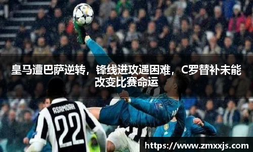 皇马遭巴萨逆转，锋线进攻遇困难，C罗替补未能改变比赛命运