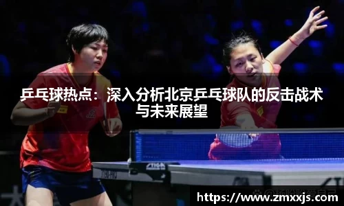 乒乓球热点：深入分析北京乒乓球队的反击战术与未来展望