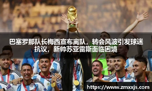 巴塞罗那队长梅西宣布离队，转会风波引发球迷抗议，新帅苏亚雷斯面临困境