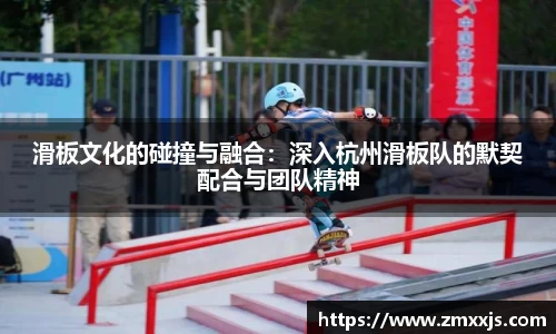 滑板文化的碰撞与融合：深入杭州滑板队的默契配合与团队精神