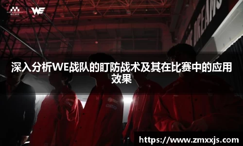 深入分析WE战队的盯防战术及其在比赛中的应用效果