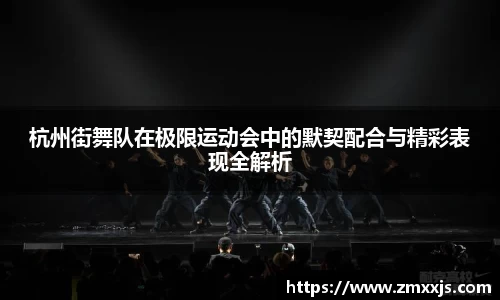 杭州街舞队在极限运动会中的默契配合与精彩表现全解析
