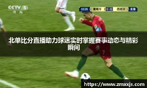 北单比分直播助力球迷实时掌握赛事动态与精彩瞬间
