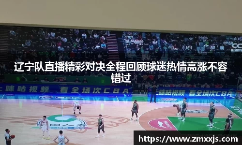 辽宁队直播精彩对决全程回顾球迷热情高涨不容错过