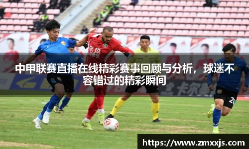 中甲联赛直播在线精彩赛事回顾与分析，球迷不容错过的精彩瞬间