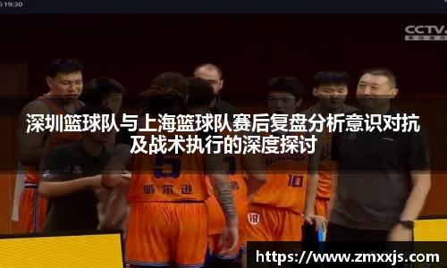 深圳篮球队与上海篮球队赛后复盘分析意识对抗及战术执行的深度探讨