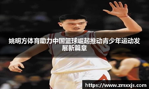 姚明方体育助力中国篮球崛起推动青少年运动发展新篇章