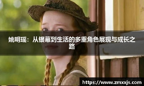 姚明瑶：从银幕到生活的多重角色展现与成长之路