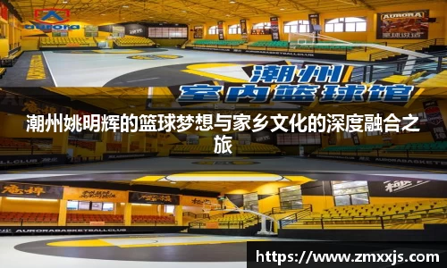潮州姚明辉的篮球梦想与家乡文化的深度融合之旅