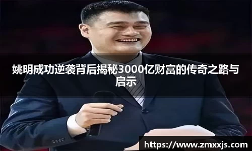 姚明成功逆袭背后揭秘3000亿财富的传奇之路与启示
