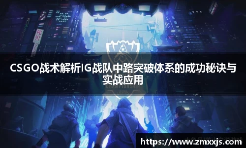 CSGO战术解析IG战队中路突破体系的成功秘诀与实战应用