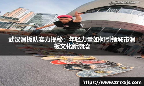 武汉滑板队实力揭秘：年轻力量如何引领城市滑板文化新潮流