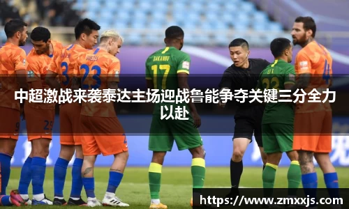 中超激战来袭泰达主场迎战鲁能争夺关键三分全力以赴