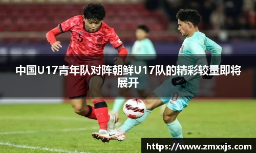 中国U17青年队对阵朝鲜U17队的精彩较量即将展开