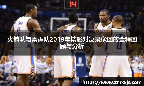 火箭队与雷霆队2019年精彩对决录像回放全程回顾与分析