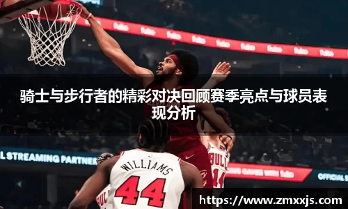 骑士与步行者的精彩对决回顾赛季亮点与球员表现分析
