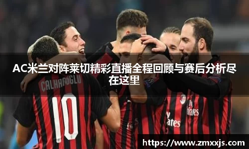 AC米兰对阵莱切精彩直播全程回顾与赛后分析尽在这里