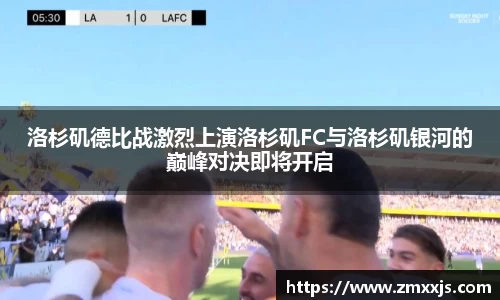 洛杉矶德比战激烈上演洛杉矶FC与洛杉矶银河的巅峰对决即将开启