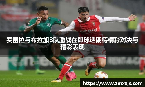 费雷拉与布拉加B队激战在即球迷期待精彩对决与精彩表现