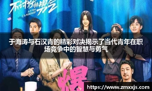 于海涛与石汉青的精彩对决揭示了当代青年在职场竞争中的智慧与勇气