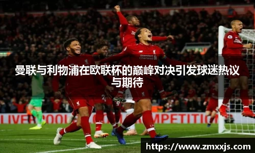 曼联与利物浦在欧联杯的巅峰对决引发球迷热议与期待