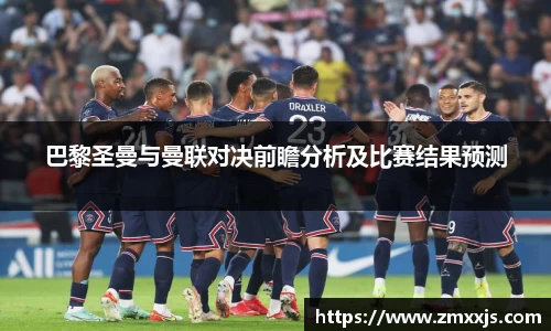 巴黎圣曼与曼联对决前瞻分析及比赛结果预测