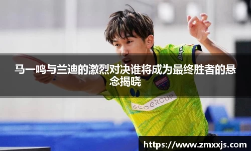 马一鸣与兰迪的激烈对决谁将成为最终胜者的悬念揭晓