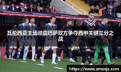 瓦伦西亚主场迎战巴萨双方争夺西甲关键三分之战