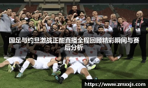 国足与约旦激战正酣直播全程回顾精彩瞬间与赛后分析