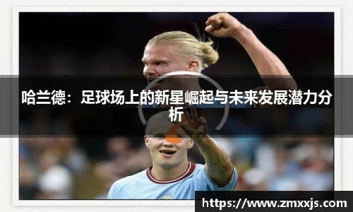 哈兰德：足球场上的新星崛起与未来发展潜力分析