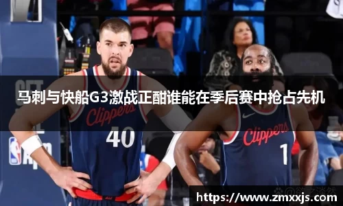 马刺与快船G3激战正酣谁能在季后赛中抢占先机