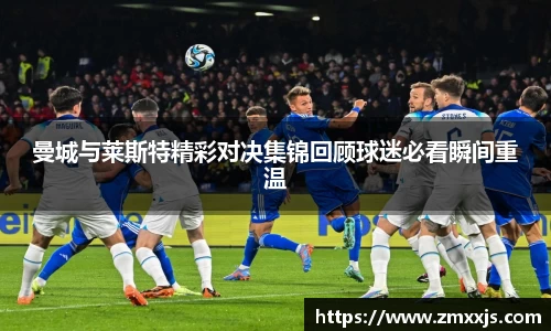 曼城与莱斯特精彩对决集锦回顾球迷必看瞬间重温