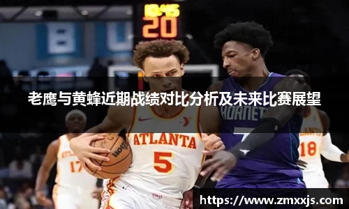 老鹰与黄蜂近期战绩对比分析及未来比赛展望