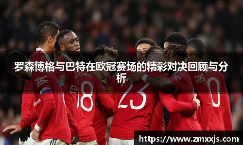罗森博格与巴特在欧冠赛场的精彩对决回顾与分析