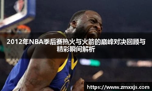 2012年NBA季后赛热火与火箭的巅峰对决回顾与精彩瞬间解析