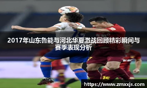 2017年山东鲁能与河北华夏激战回顾精彩瞬间与赛季表现分析
