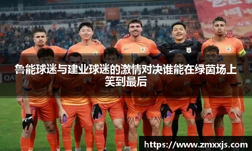 鲁能球迷与建业球迷的激情对决谁能在绿茵场上笑到最后