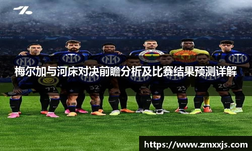 梅尔加与河床对决前瞻分析及比赛结果预测详解