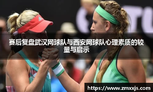 赛后复盘武汉网球队与西安网球队心理素质的较量与启示