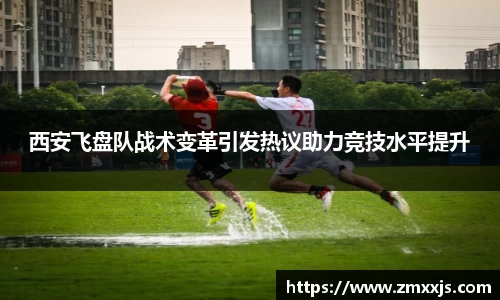 西安飞盘队战术变革引发热议助力竞技水平提升