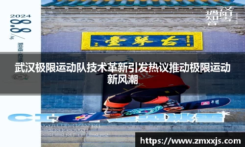 武汉极限运动队技术革新引发热议推动极限运动新风潮