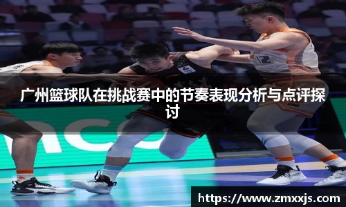 广州篮球队在挑战赛中的节奏表现分析与点评探讨